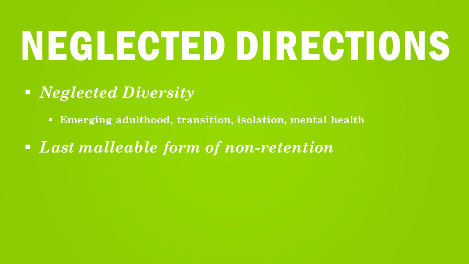 Neglected Directions Neglected Diversity emerging adulthood, transition, isolation, mental health Last Malleable form of non-retention
