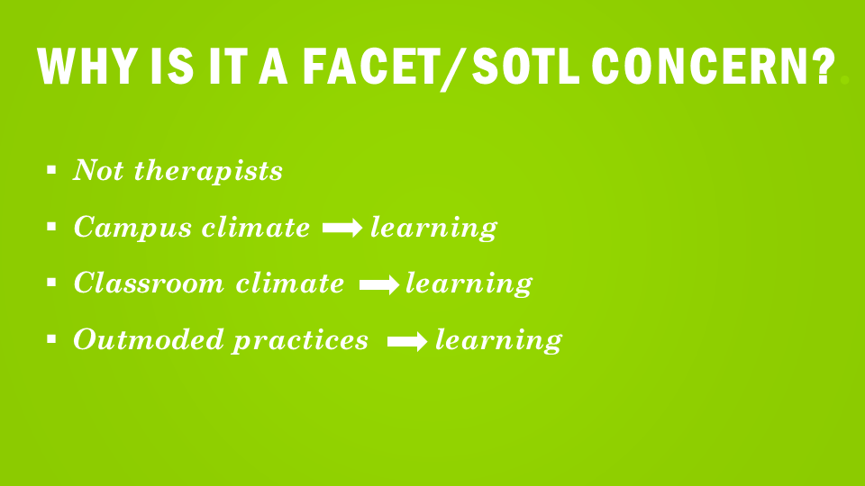 Why is it a FACET/SOTL Concern? Not Therapists Campus Climate-learning  Classroom climate- learning  Outmoded Practices- Learning  